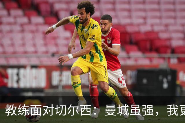 教练面对切尔西：曼城虽强，我更爱足球