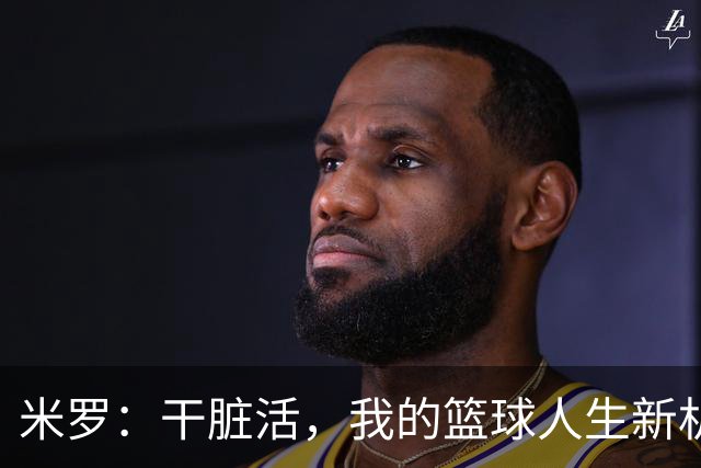 米罗：干脏活，我的篮球人生新机遇！