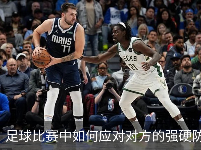 足球比赛中如何应对对方的强硬防守？介绍